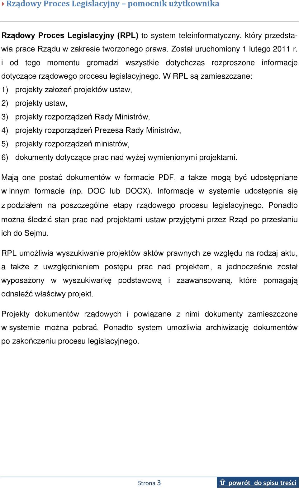 W RPL są zamieszczane: 1) projekty założeń projektów ustaw, 2) projekty ustaw, 3) projekty rozporządzeń Rady Ministrów, 4) projekty rozporządzeń Prezesa Rady Ministrów, 5) projekty rozporządzeń