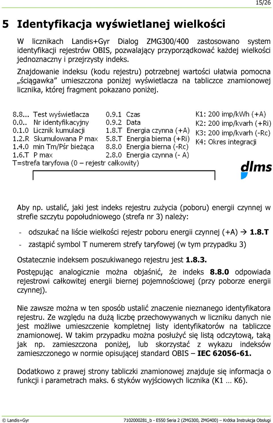 Znajdowanie indeksu (kodu rejestru) potrzebnej wartości ułatwia pomocna ściągawka umieszczona poniżej wyświetlacza na tabliczce znamionowej licznika, której fragment pokazano poniżej. Aby np.