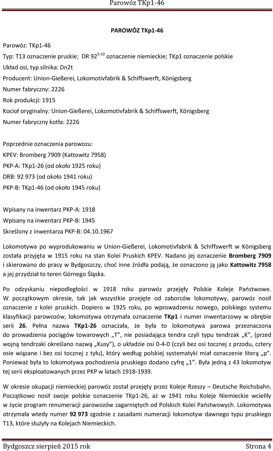 parowozu: KPEV: Bromberg 7909 (Kattowitz 7958) PKP-A: TKp1-26 (od około 1925 roku) DRB: 92 973 (od około 1941 roku) PKP-B: TKp1-46 (od około 1945 roku) Wpisany na inwentarz PKP-A: 1918 Wpisany na