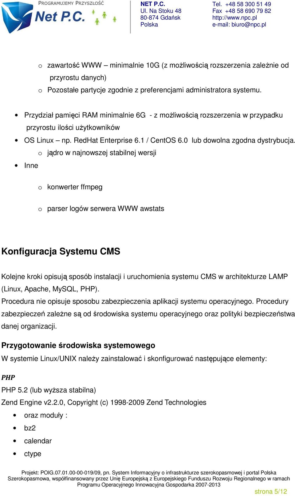 o jądro w najnowszej stabilnej wersji Inne o konwerter ffmpeg o parser logów serwera WWW awstats Konfiguracja Systemu CMS Kolejne kroki opisują sposób instalacji i uruchomienia systemu CMS w