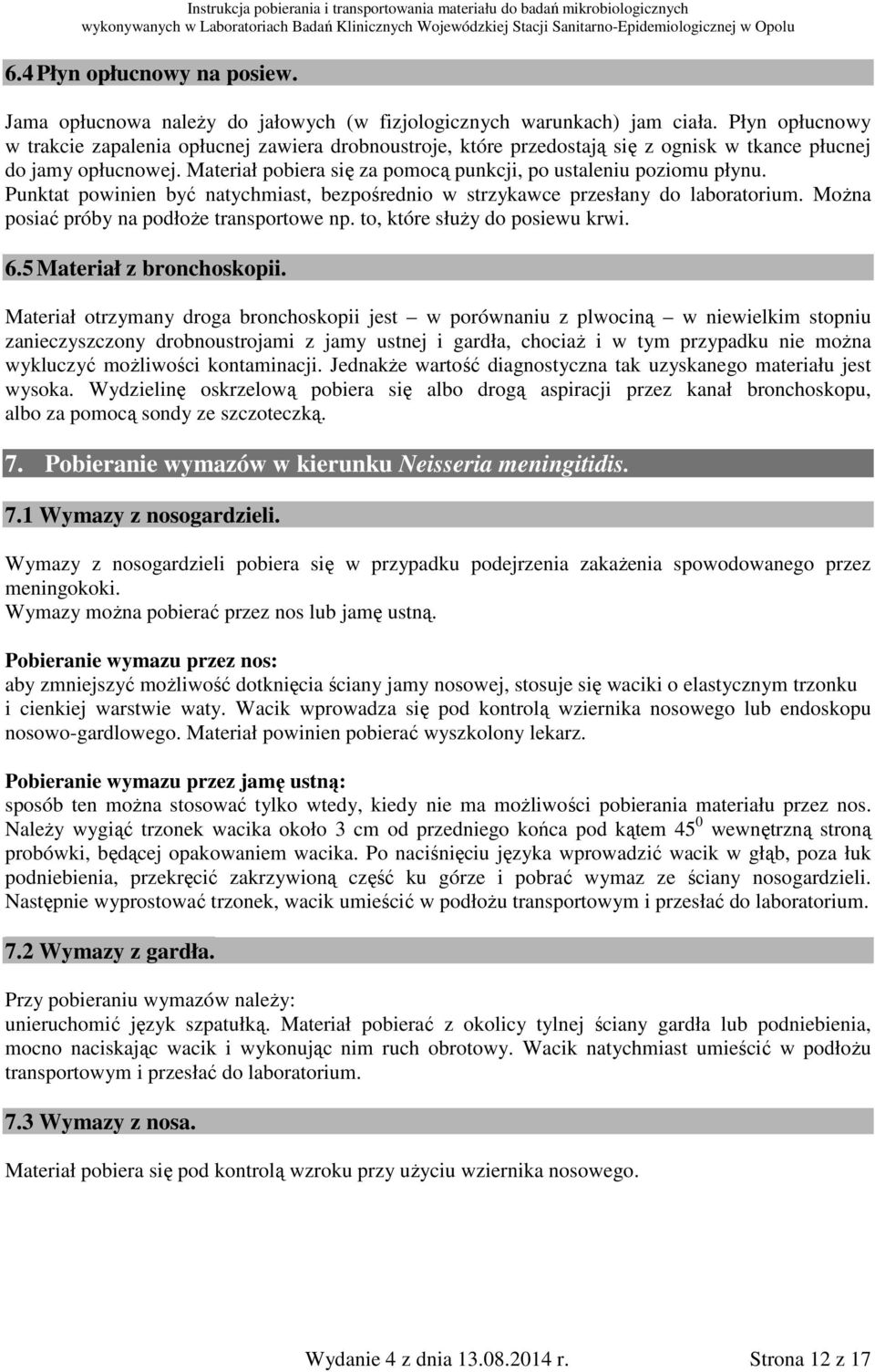 Materiał pobiera się za pomocą punkcji, po ustaleniu poziomu płynu. Punktat powinien być natychmiast, bezpośrednio w strzykawce przesłany do laboratorium.