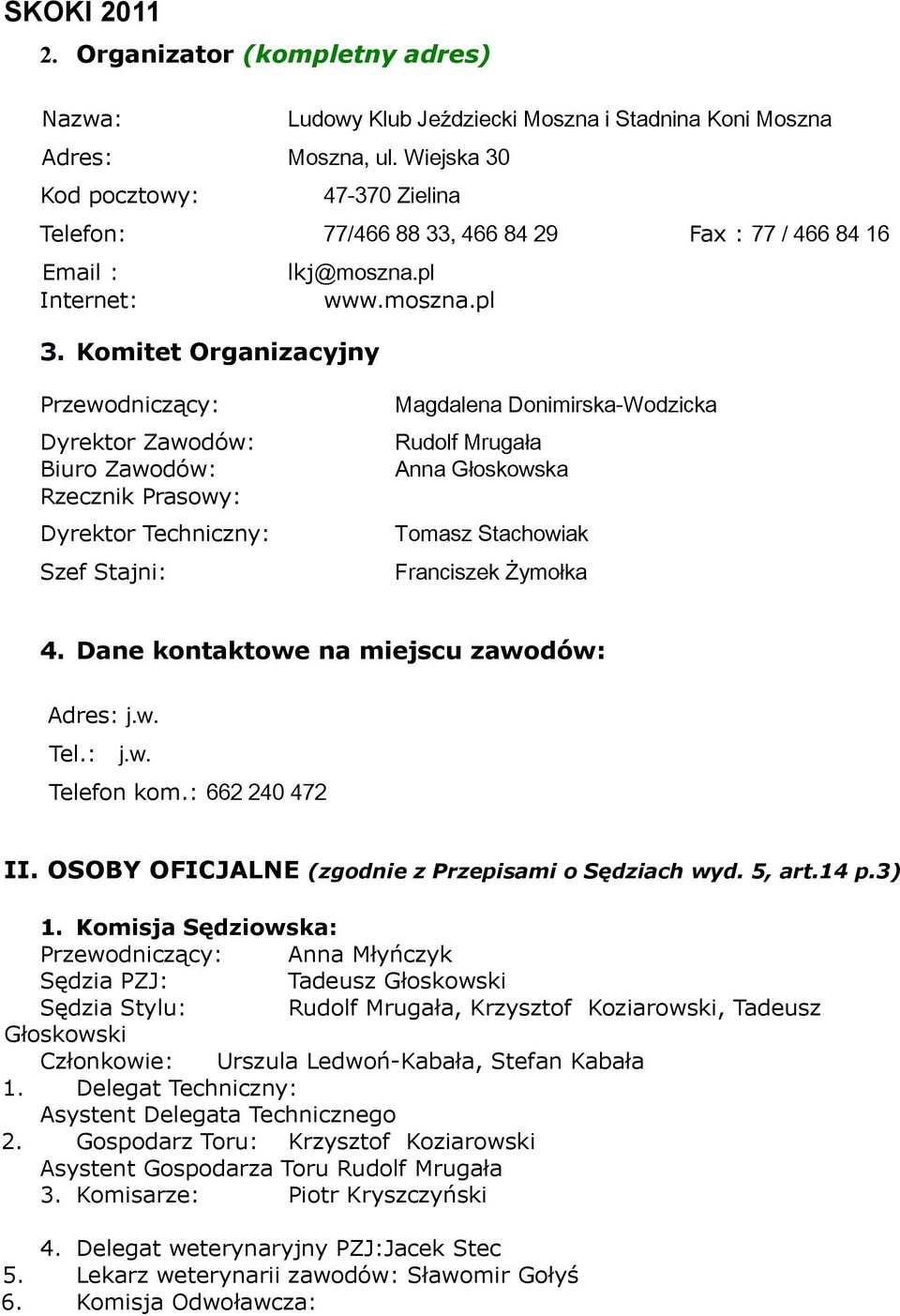 Komitet Organizacyjny Przewodniczący: Dyrektor Zawodów: Biuro Zawodów: Rzecznik Prasowy: Dyrektor Techniczny: Szef Stajni: Magdalena Donimirska-Wodzicka Rudolf Mrugała Anna Głoskowska Tomasz