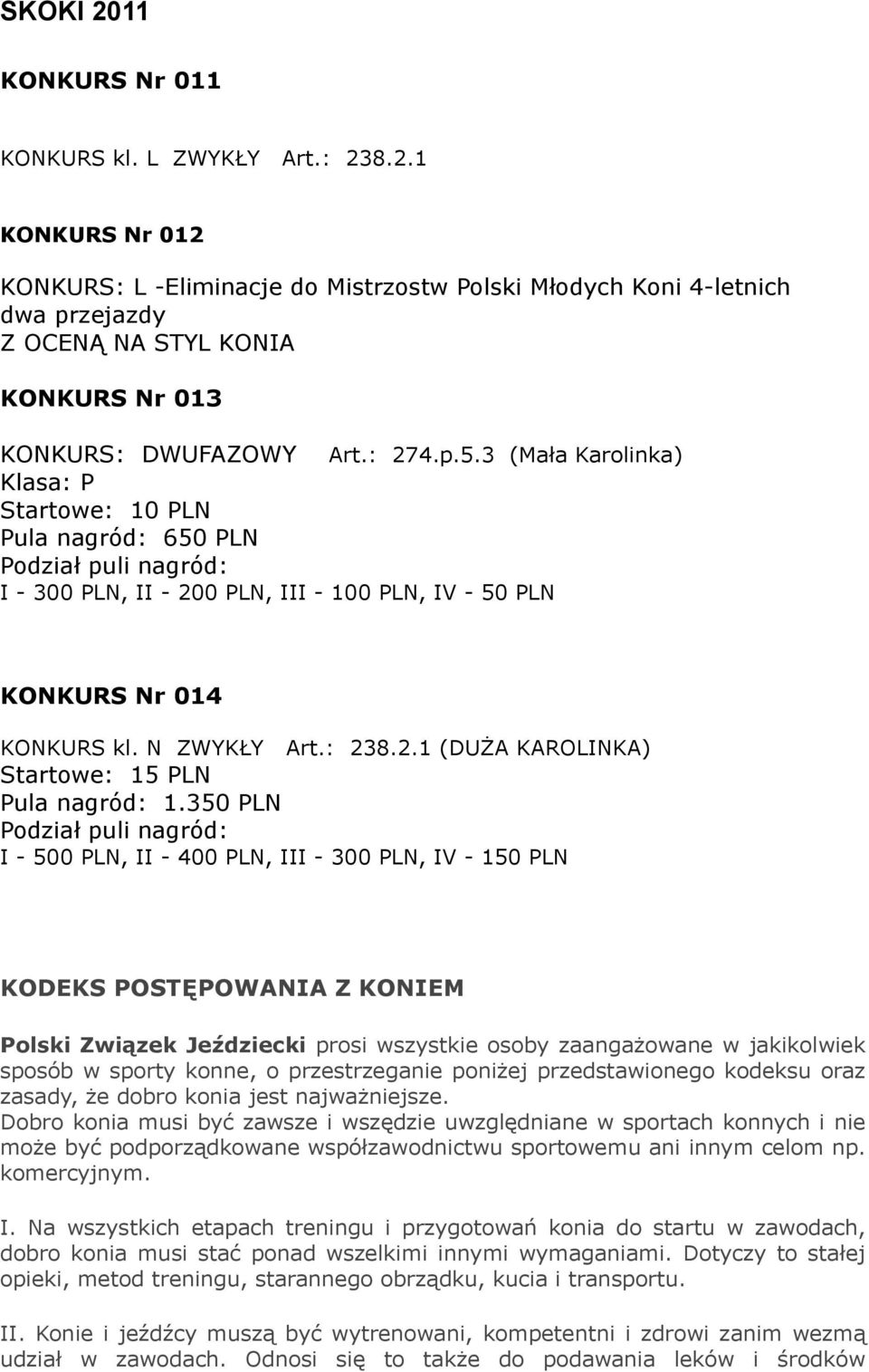 3 (Mała Karolinka) Klasa: P Startowe: 10 PLN Pula nagród: 650 PLN Podział puli nagród: I - 300 PLN, II - 200 PLN, III - 100 PLN, IV - 50 PLN KONKURS Nr 014 KONKURS kl. N ZWYKŁY Art.: 238.2.1 (DUŻA KAROLINKA) Startowe: 15 PLN Pula nagród: 1.