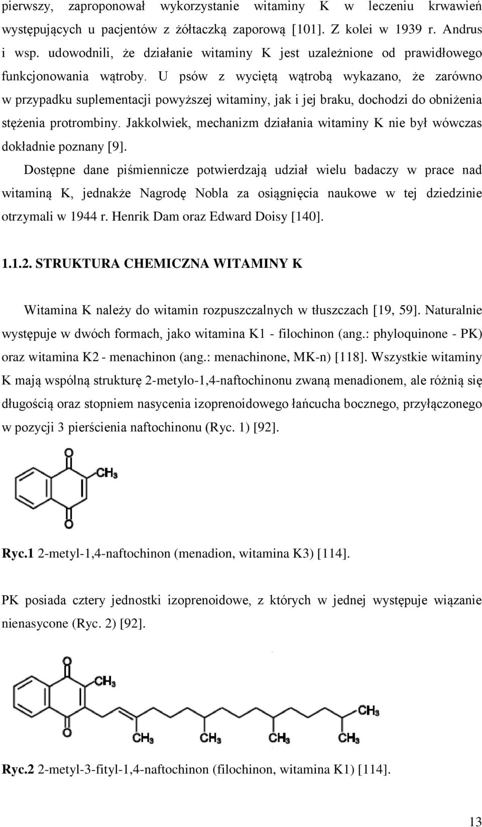 U psów z wyciętą wątrobą wykazano, że zarówno w przypadku suplementacji powyższej witaminy, jak i jej braku, dochodzi do obniżenia stężenia protrombiny.