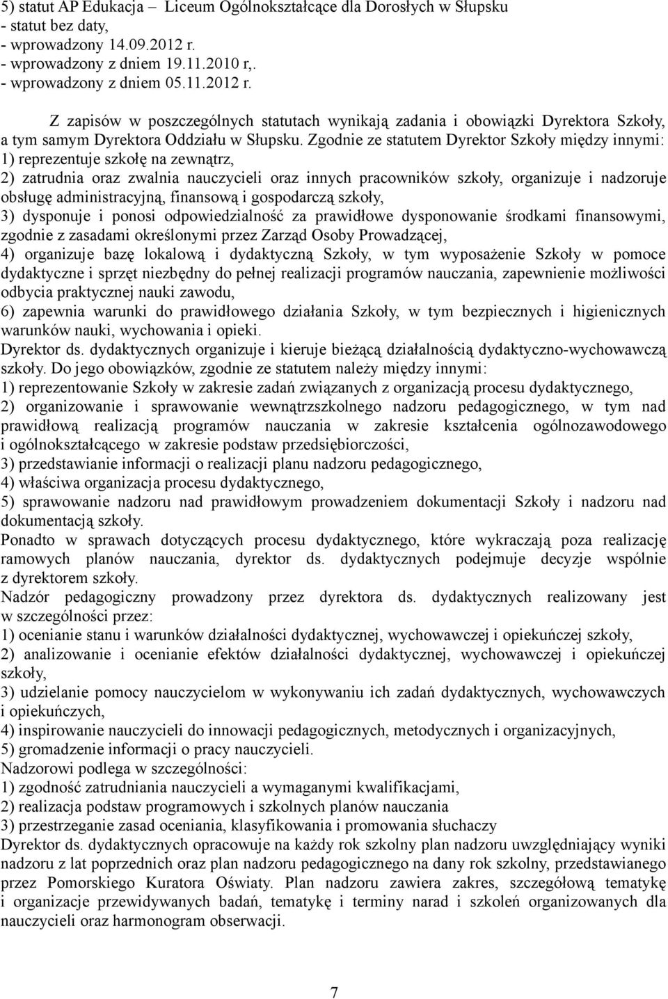 Zgodnie ze statutem Dyrektor Szkoły między innymi: 1) reprezentuje szkołę na zewnątrz, 2) zatrudnia oraz zwalnia nauczycieli oraz innych pracowników szkoły, organizuje i nadzoruje obsługę