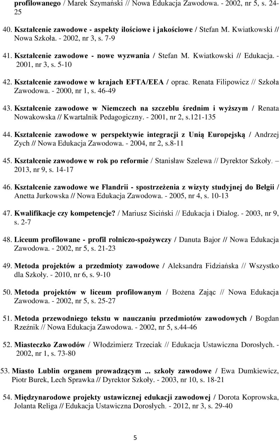 - 2000, nr 1, s. 46-49 43. Kształcenie zawodowe w Niemczech na szczeblu średnim i wyższym / Renata Nowakowska // Kwartalnik Pedagogiczny. - 2001, nr 2, s.121-135 44.