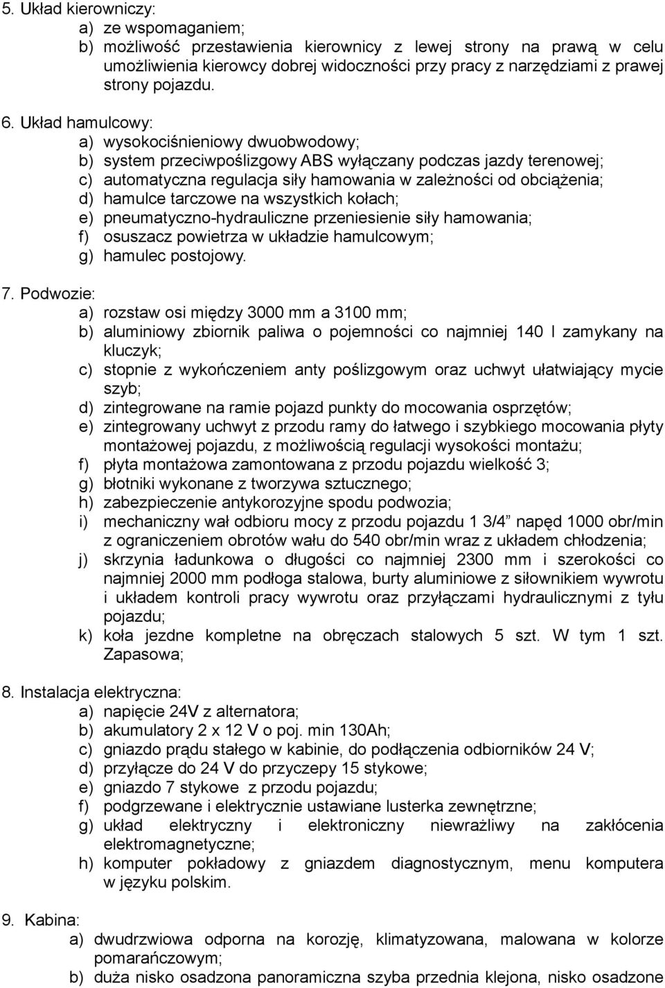 Układ hamulcowy: a) wysokociśnieniowy dwuobwodowy; b) system przeciwpoślizgowy ABS wyłączany podczas jazdy terenowej; c) automatyczna regulacja siły hamowania w zależności od obciążenia; d) hamulce