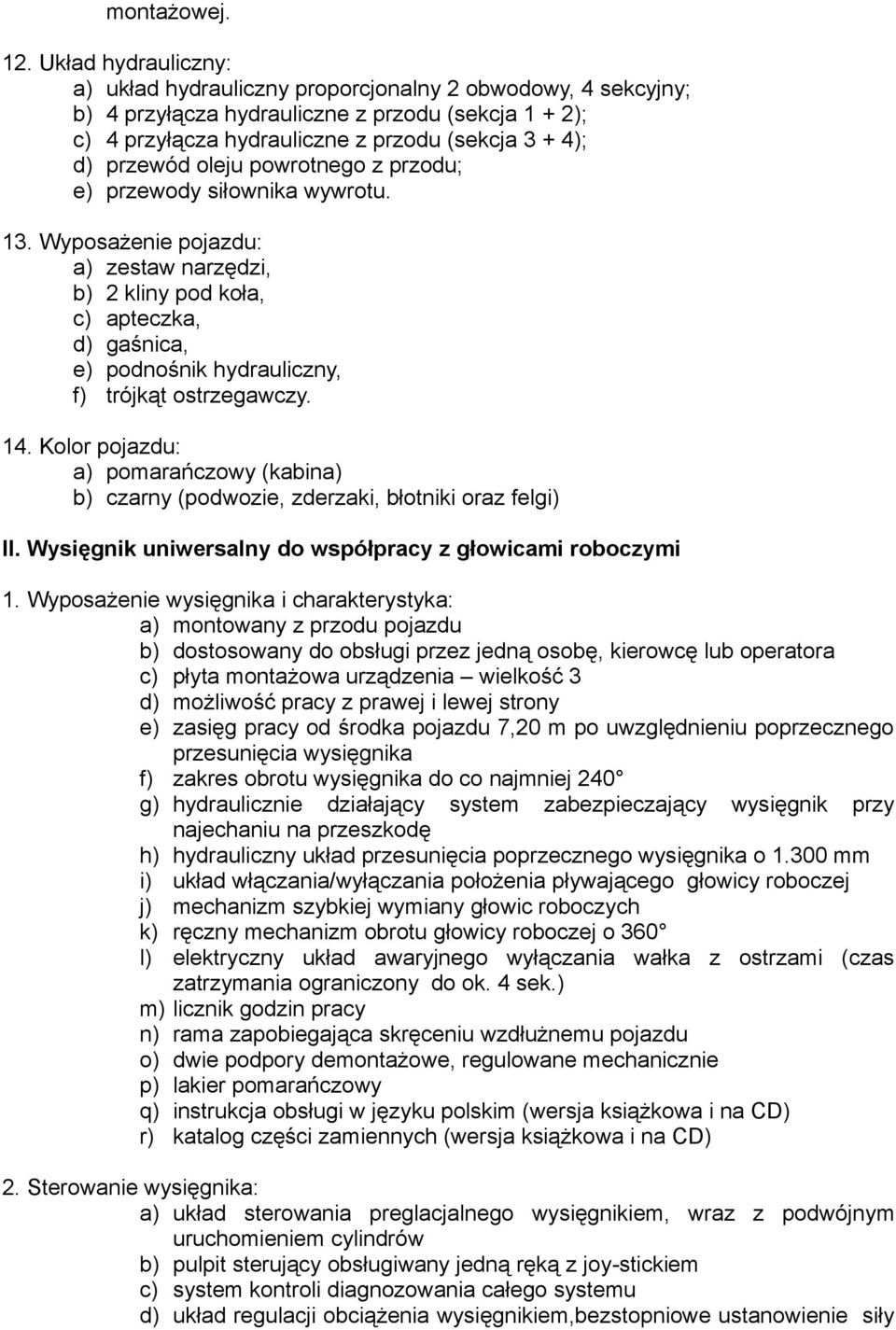 oleju powrotnego z przodu; e) przewody siłownika wywrotu. 13. Wyposażenie pojazdu: a) zestaw narzędzi, b) 2 kliny pod koła, c) apteczka, d) gaśnica, e) podnośnik hydrauliczny, f) trójkąt ostrzegawczy.