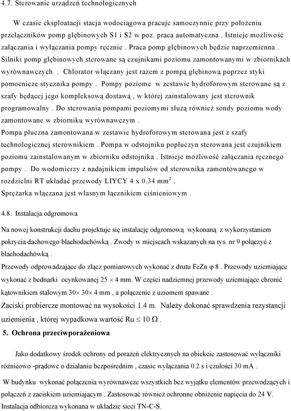 Silniki pomp głębinowych sterowane są czujnikami poziomu zamontowanymi w zbiornikach wyrównawczych. Chlorator włączany jest razem z pompą głębinową poprzez styki pomocnicze stycznika pompy.
