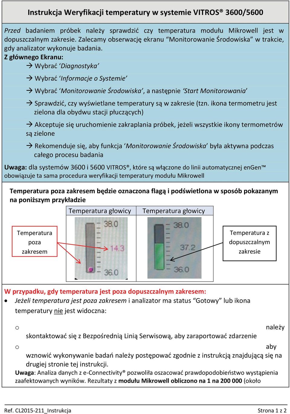 Z głównego Ekranu: Wybrać Diagnostyka Wybrać Informacje o Systemie Wybrać Monitorowanie Środowiska, a następnie Start Monitorowania Sprawdzić, czy wyświetlane temperatury są w zakresie (tzn.