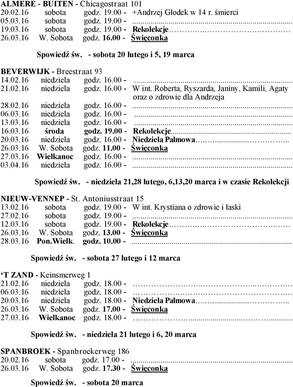 Roberta, Ryszarda, Janiny, Kamili, Agaty oraz o zdrowie dla Andrzeja 28.02.16 niedziela godz. 16.00 -... 06.03.16 niedziela godz. 16.00 -... 13.03.16 niedziela godz. 16.00 -... 16.03.16 środa godz.