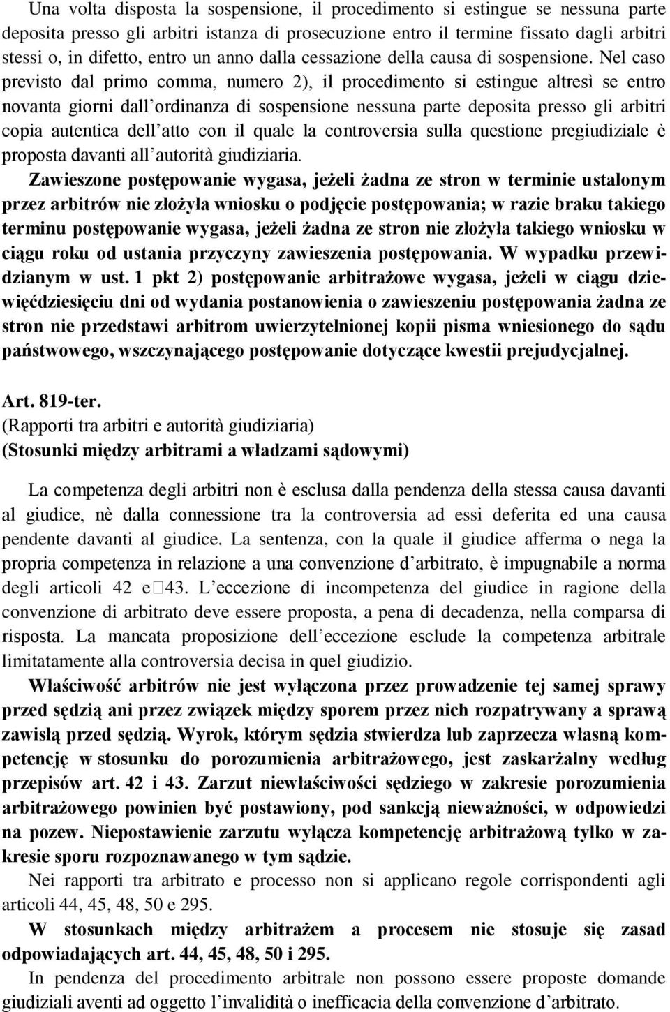 Nel caso previsto dal primo comma, numero 2), il procedimento si estingue altresì se entro novanta giorni dall ordinanza di sospensione nessuna parte deposita presso gli arbitri copia autentica dell