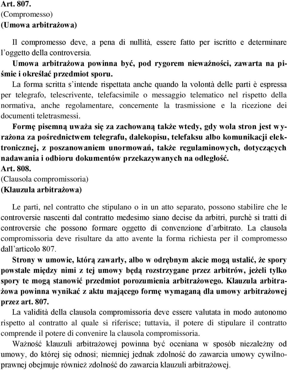 La forma scritta s intende rispettata anche quando la volontà delle parti è espressa per telegrafo, telescrivente, telefacsimile o messaggio telematico nel rispetto della normativa, anche