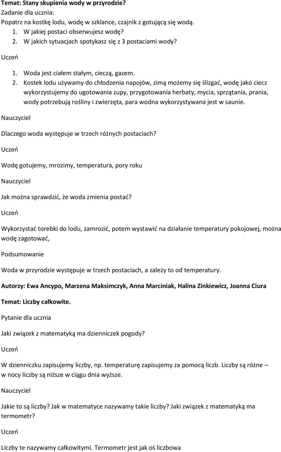 Kostek lodu używamy do chłodzenia napojów, zimą możemy się ślizgać, wodę jako ciecz wykorzystujemy do ugotowania zupy, przygotowania herbaty, mycia, sprzątania, prania, wody potrzebują rośliny i