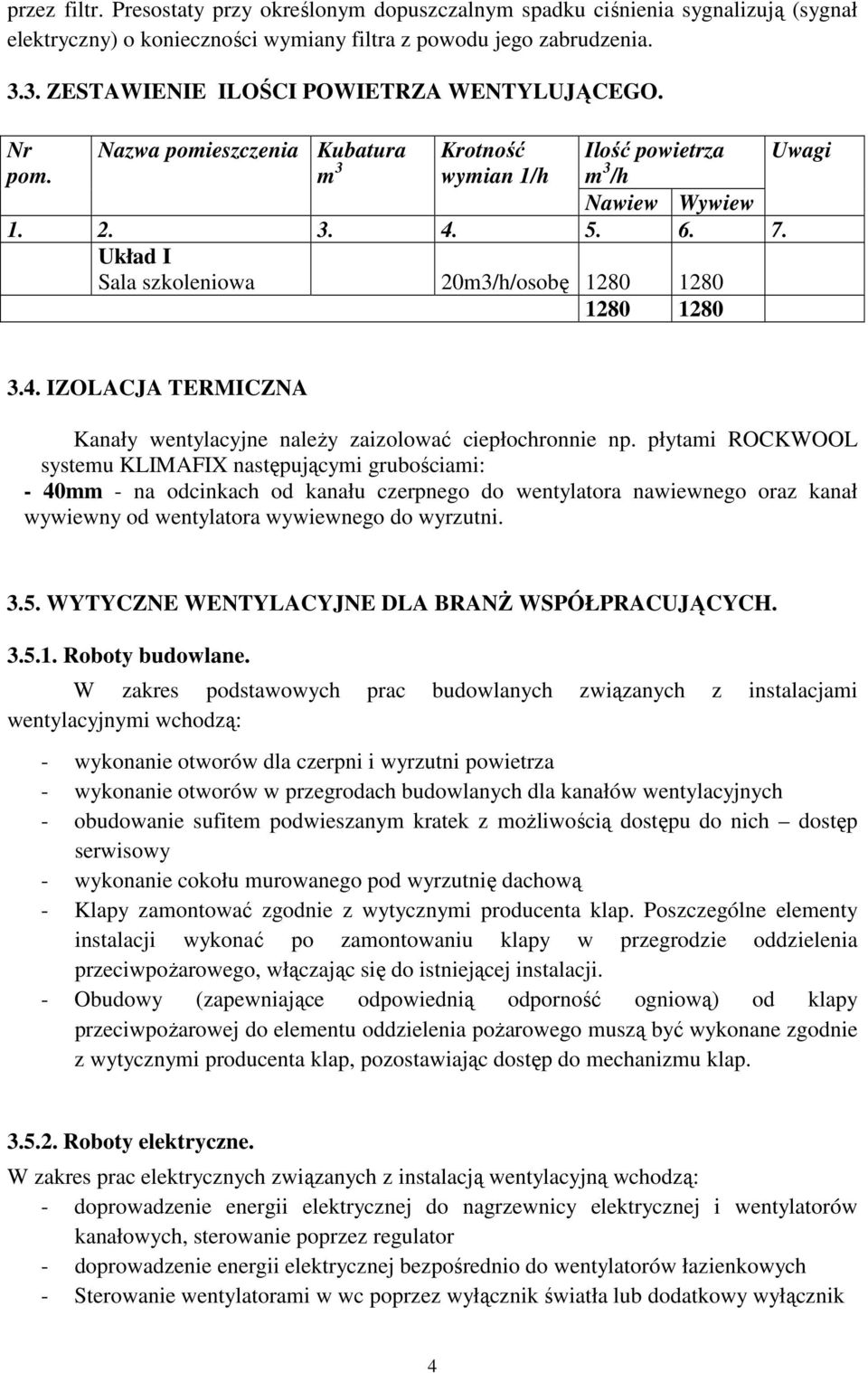Układ I Sala szkoleniowa 20m3/h/osobę 280 280 280 280 3.4. IZOLACJA TERMICZNA Kanały wentylacyjne naleŝy zaizolować ciepłochronnie np.