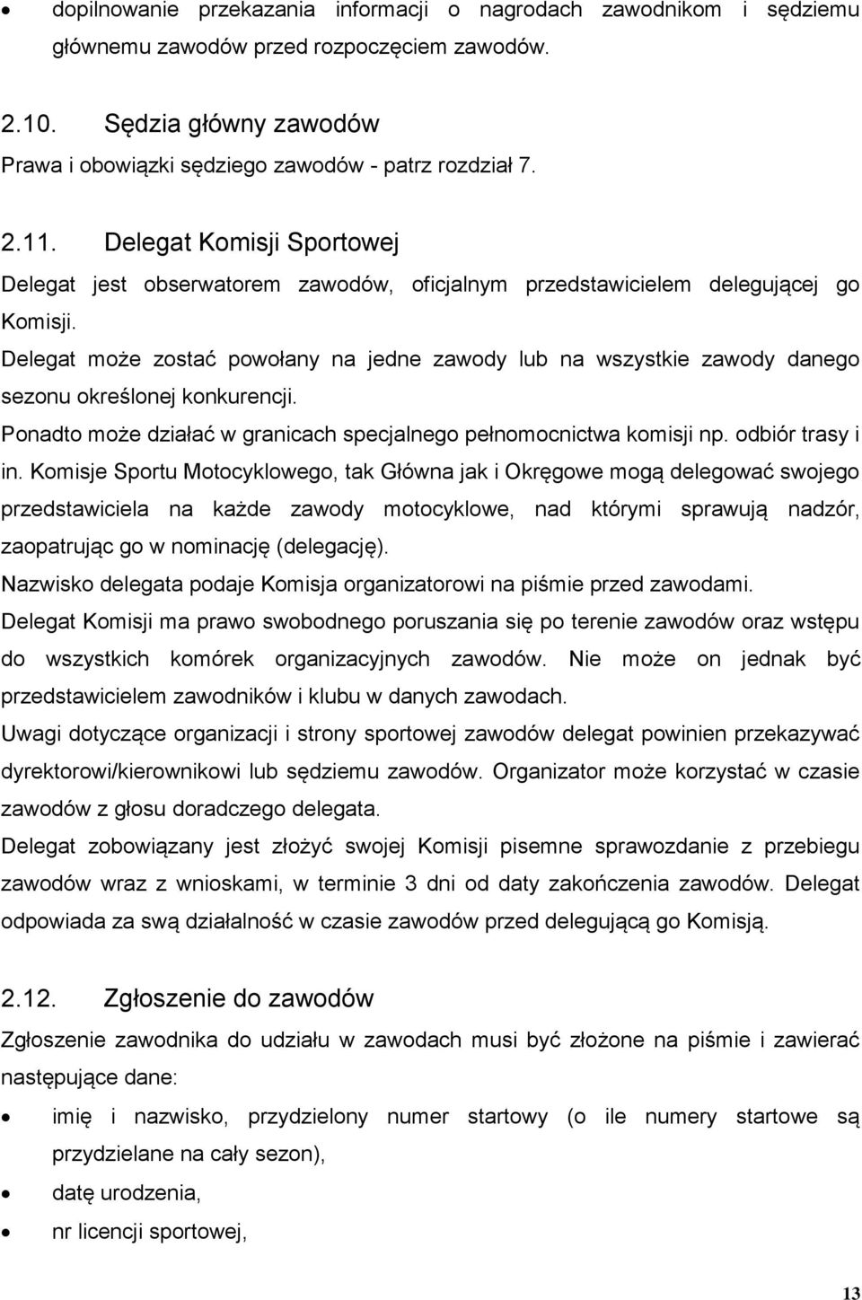 Delegat może zostać powołany na jedne zawody lub na wszystkie zawody danego sezonu określonej konkurencji. Ponadto może działać w granicach specjalnego pełnomocnictwa komisji np. odbiór trasy i in.