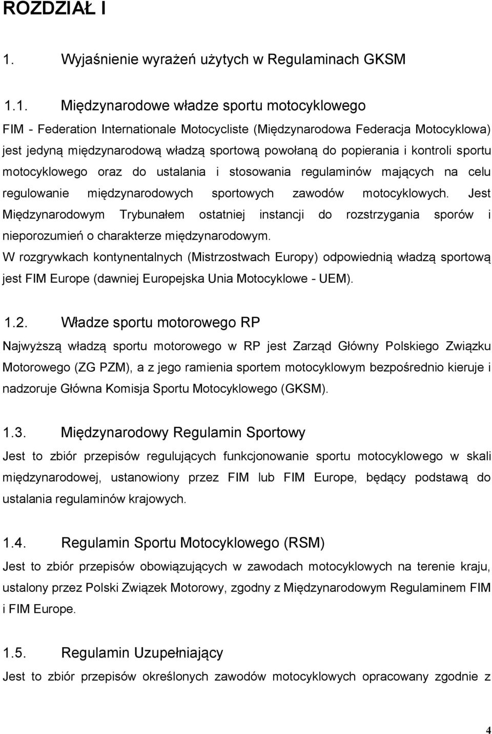 1. Międzynarodowe władze sportu motocyklowego FIM - Federation Internationale Motocycliste (Międzynarodowa Federacja Motocyklowa) jest jedyną międzynarodową władzą sportową powołaną do popierania i