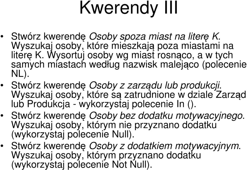 Wyszukaj osoby, które są zatrudnione w dziale Zarząd lub Produkcja - wykorzystaj polecenie In (). Stwórz kwerendę Osoby bez dodatku motywacyjnego.