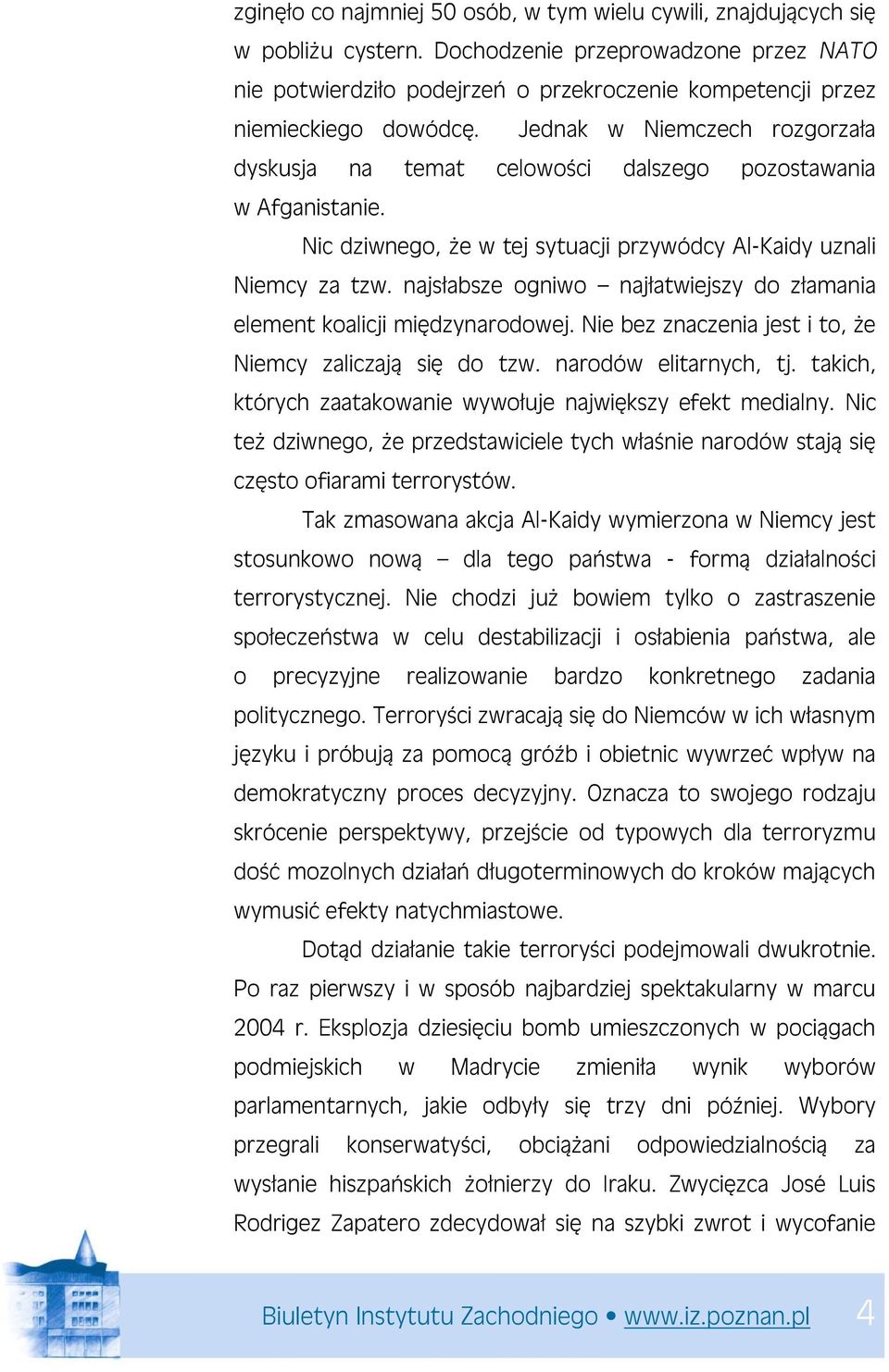 Jednak w Niemczech rozgorzała dyskusja na temat celowości dalszego pozostawania w Afganistanie. Nic dziwnego, że w tej sytuacji przywódcy Al-Kaidy uznali Niemcy za tzw.