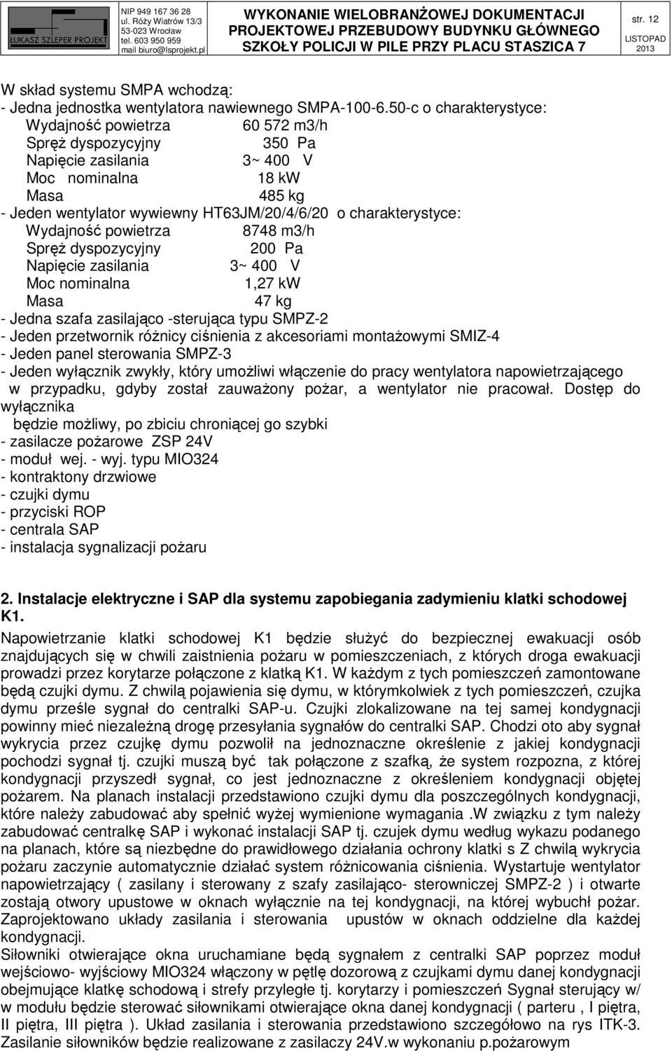 charakterystyce: Wydajność powietrza 8748 m3/h Spręż dyspozycyjny 200 Pa Napięcie zasilania 3~ 400 V Moc nominalna 1,27 kw Masa 47 kg - Jedna szafa zasilająco -sterująca typu SMPZ-2 - Jeden