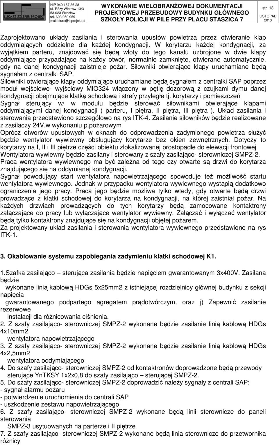 automatycznie, gdy na danej kondygnacji zaistnieje pożar. Siłowniki otwierające klapy uruchamiane będą sygnałem z centralki SAP.