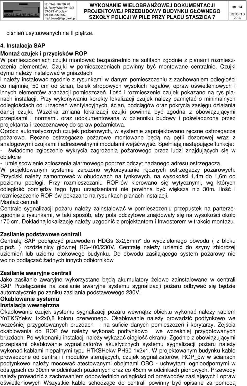 Czujki dymu należy instalować w gniazdach i należy instalować zgodnie z rysunkami w danym pomieszczeniu z zachowaniem odległości co najmniej 50 cm od ścian, belek stropowych wysokich regałów, opraw