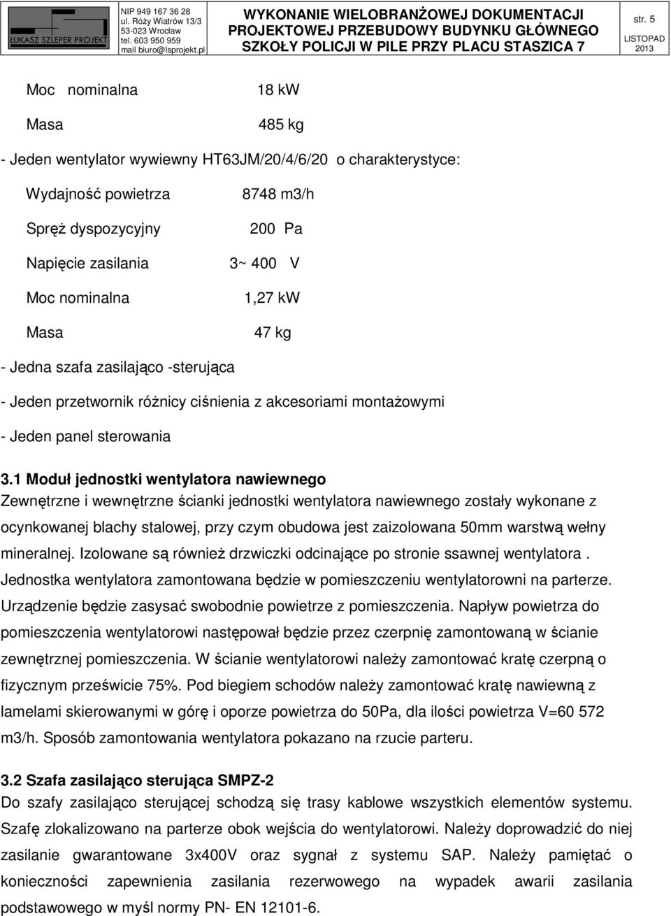 1 Moduł jednostki wentylatora nawiewnego Zewnętrzne i wewnętrzne ścianki jednostki wentylatora nawiewnego zostały wykonane z ocynkowanej blachy stalowej, przy czym obudowa jest zaizolowana 50mm