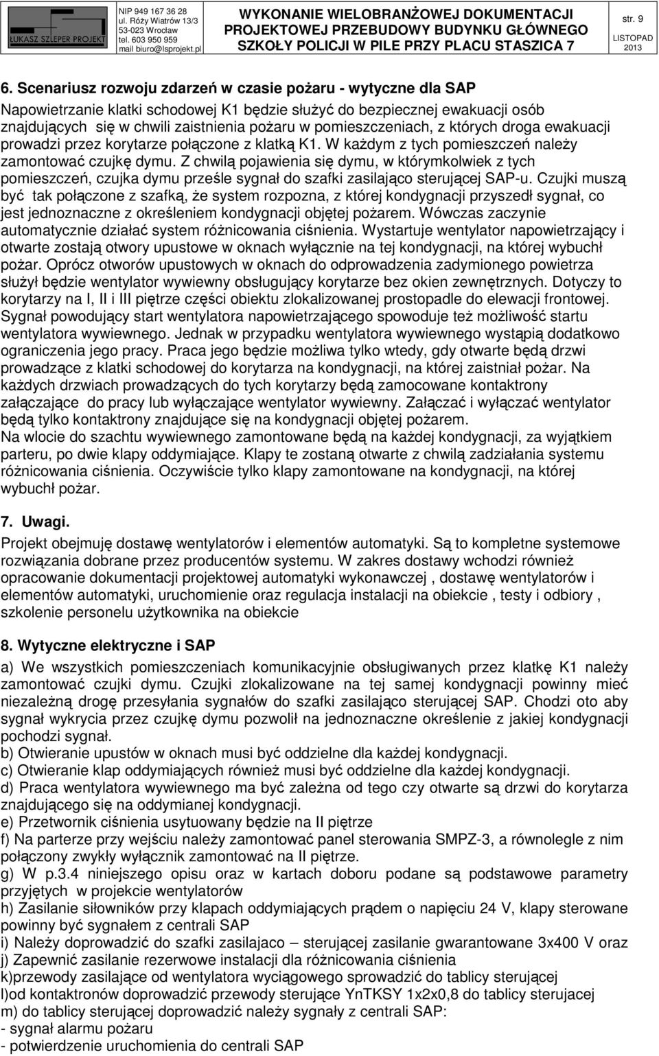 pomieszczeniach, z których droga ewakuacji prowadzi przez korytarze połączone z klatką K1. W każdym z tych pomieszczeń należy zamontować czujkę dymu.