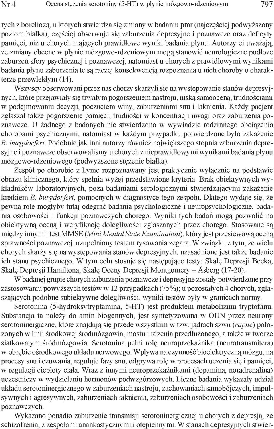 Autorzy ci uważają, że zmiany obecne w płynie mózgowo-rdzeniowym mogą stanowić neurologiczne podłoże zaburzeń sfery psychicznej i poznawczej, natomiast u chorych z prawidłowymi wynikami badania płynu
