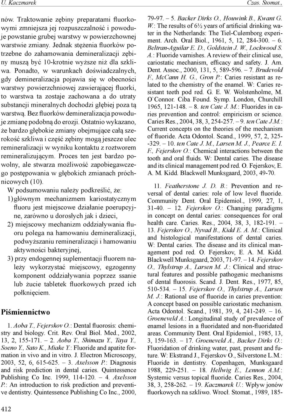 Ponadto, w warunkach doświadczalnych, gdy demineralizacja pojawia się w obecności warstwy powierzchniowej zawierającej fluorki, to warstwa ta zostaje zachowana a do utraty substancji mineralnych