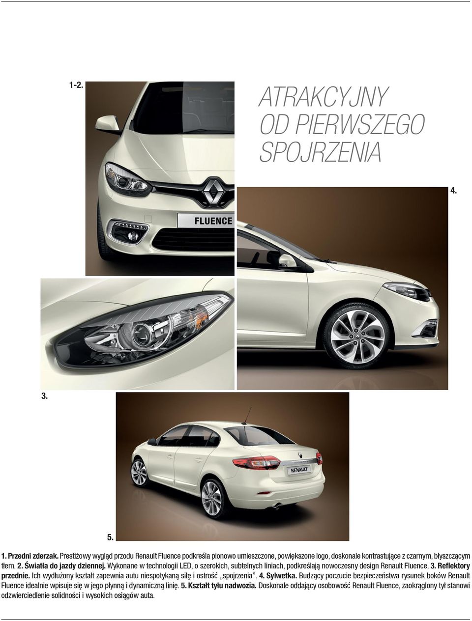 Wykonane w technologii LED, o szerokich, subtelnych liniach, podkreślają nowoczesny design Renault Fluence. 3. Reflektory przednie.