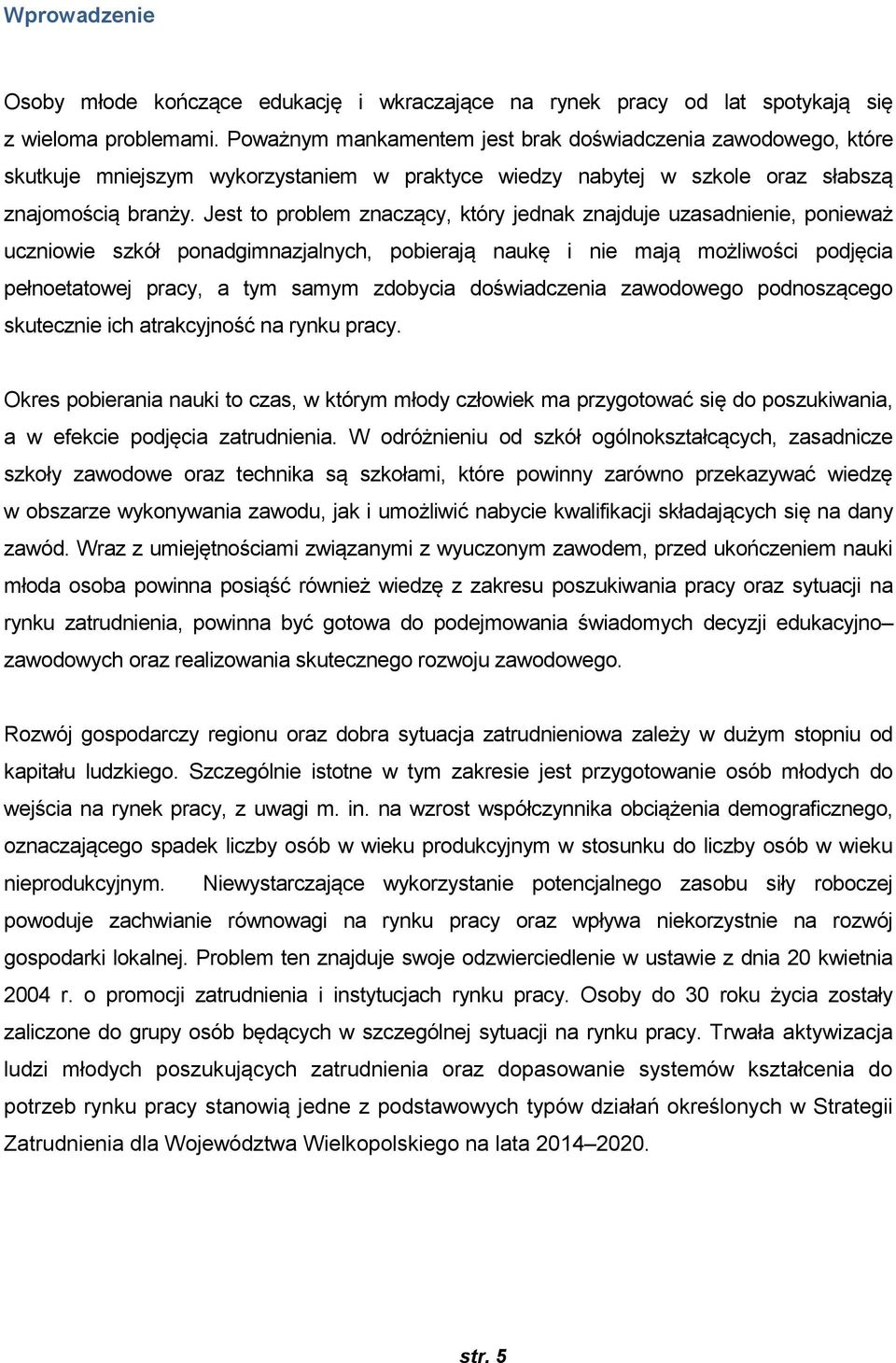 Jest to problem znaczący, który jednak znajduje uzasadnienie, ponieważ uczniowie szkół ponadgimnazjalnych, pobierają naukę i nie mają możliwości podjęcia pełnoetatowej pracy, a tym samym zdobycia