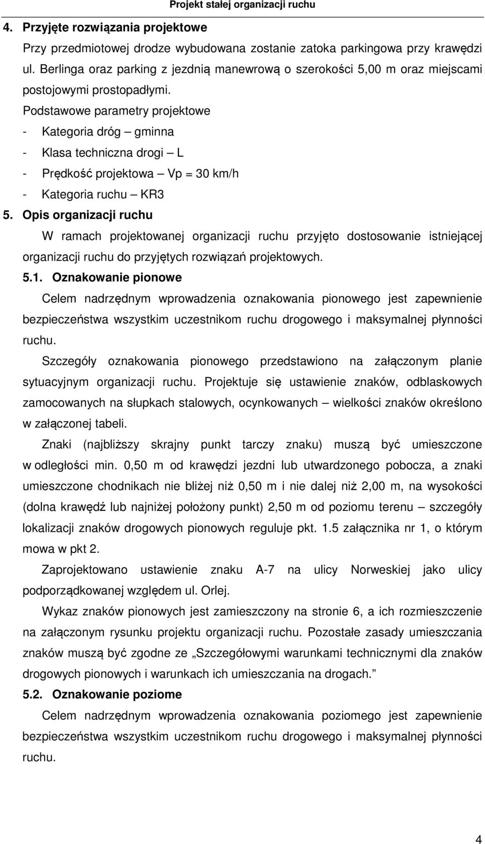 Podstawowe parametry projektowe - Kategoria dróg gminna - Klasa techniczna drogi L - Prędkość projektowa Vp = 30 km/h - Kategoria ruchu KR3 5.