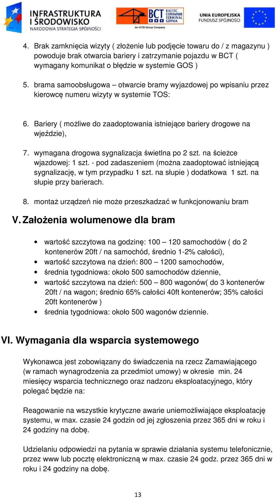 wymagana drogowa sygnalizacja świetlna po 2 szt. na ścieżce wjazdowej: 1 szt. - pod zadaszeniem (można zaadoptować istniejącą sygnalizację, w tym przypadku 1 szt. na słupie ) dodatkowa 1 szt.
