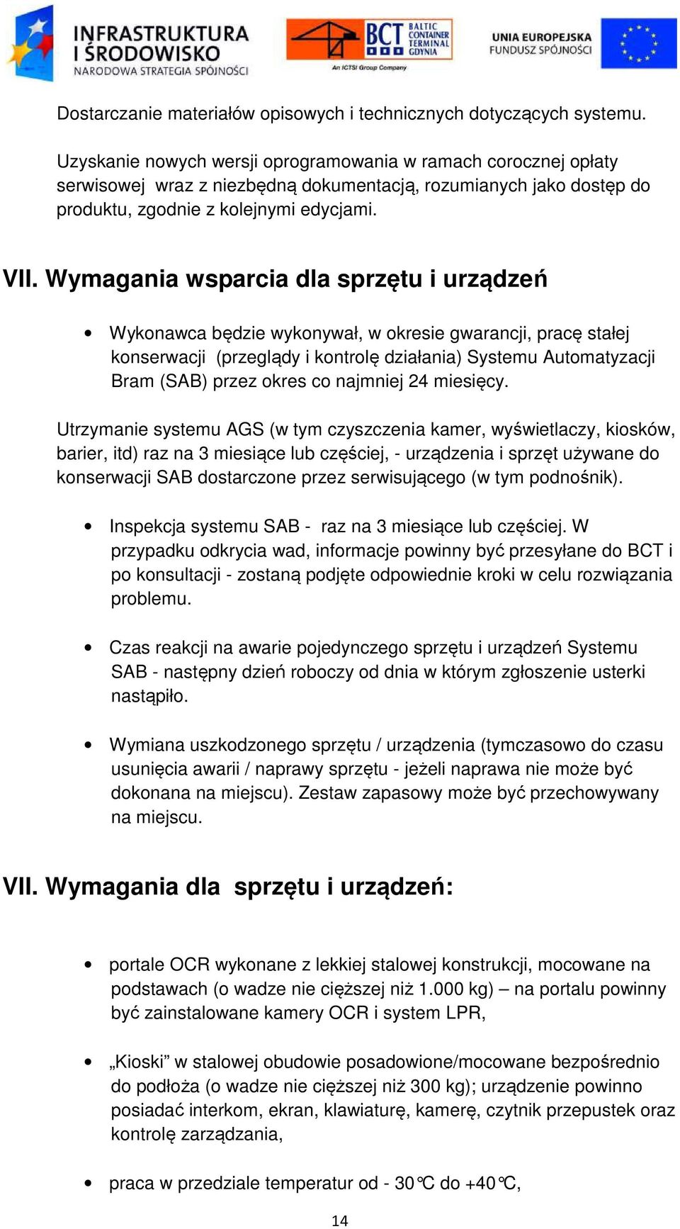 Wymagania wsparcia dla sprzętu i urządzeń Wykonawca będzie wykonywał, w okresie gwarancji, pracę stałej konserwacji (przeglądy i kontrolę działania) Systemu Automatyzacji Bram (SAB) przez okres co