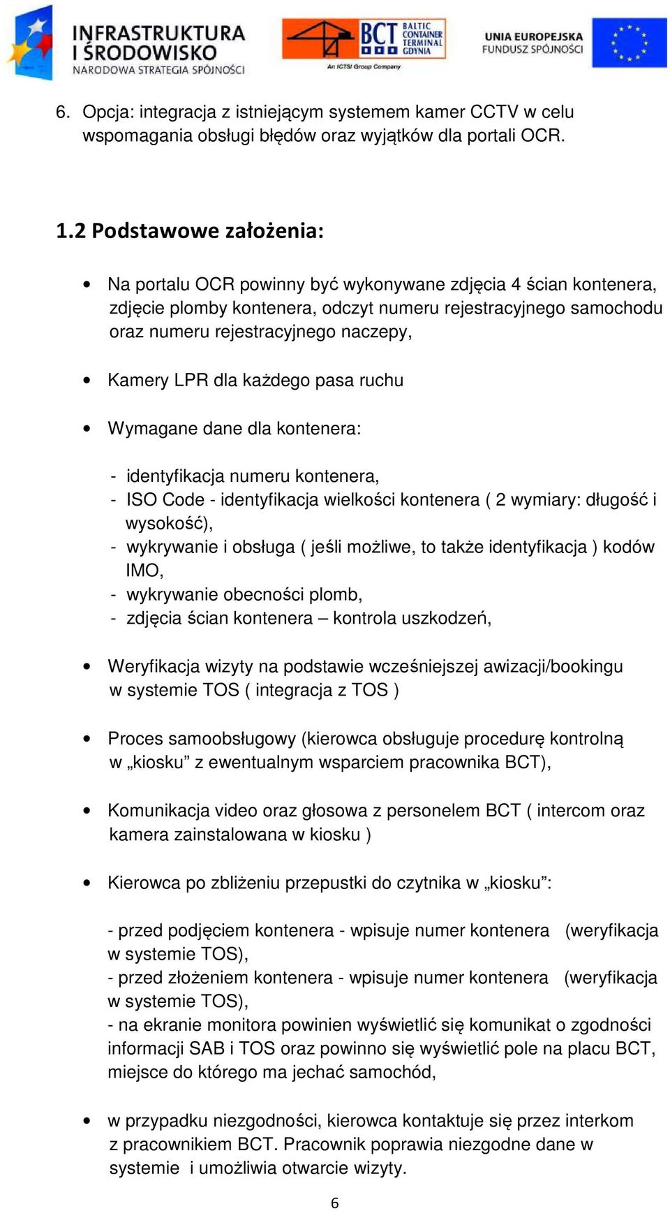 LPR dla każdego pasa ruchu Wymagane dane dla kontenera: - identyfikacja numeru kontenera, - ISO Code - identyfikacja wielkości kontenera ( 2 wymiary: długość i wysokość), - wykrywanie i obsługa (