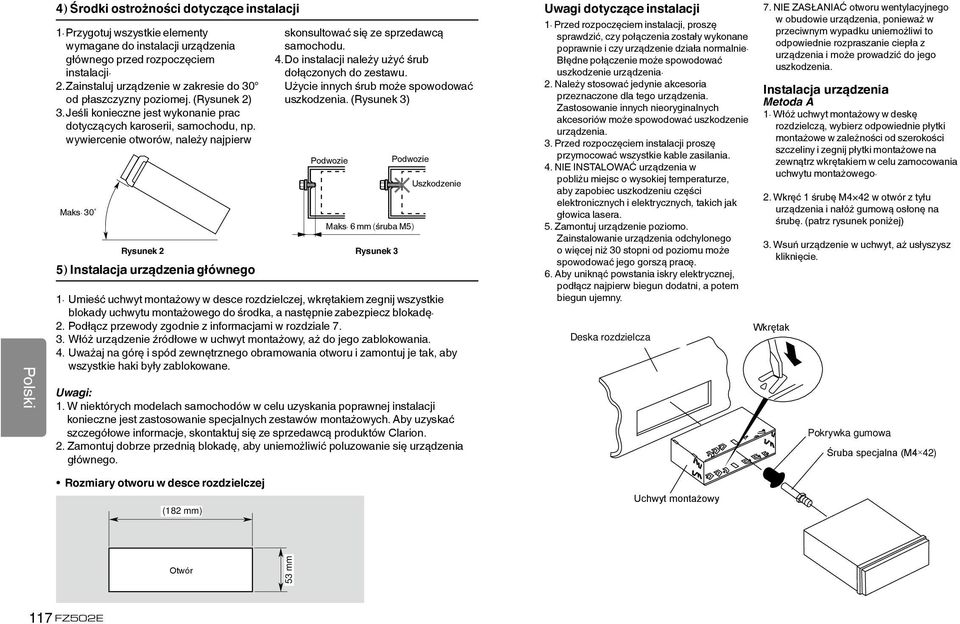 30 5) Instalacja urządzenia głównego skonsultować się ze sprzedawcą samochodu. 4. Do instalacji należy użyć śrub dołączonych do zestawu. Użycie innych śrub może spowodować uszkodzenia.