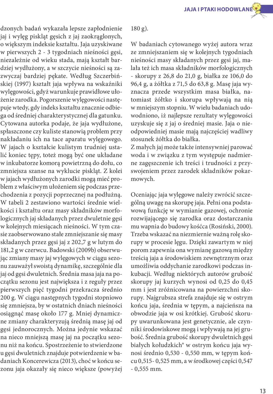 Według Szczerbińskiej (1997) kształt jaja wpływa na wskaźniki wylęgowości, gdyż warunkuje prawidłowe ułożenie zarodka.