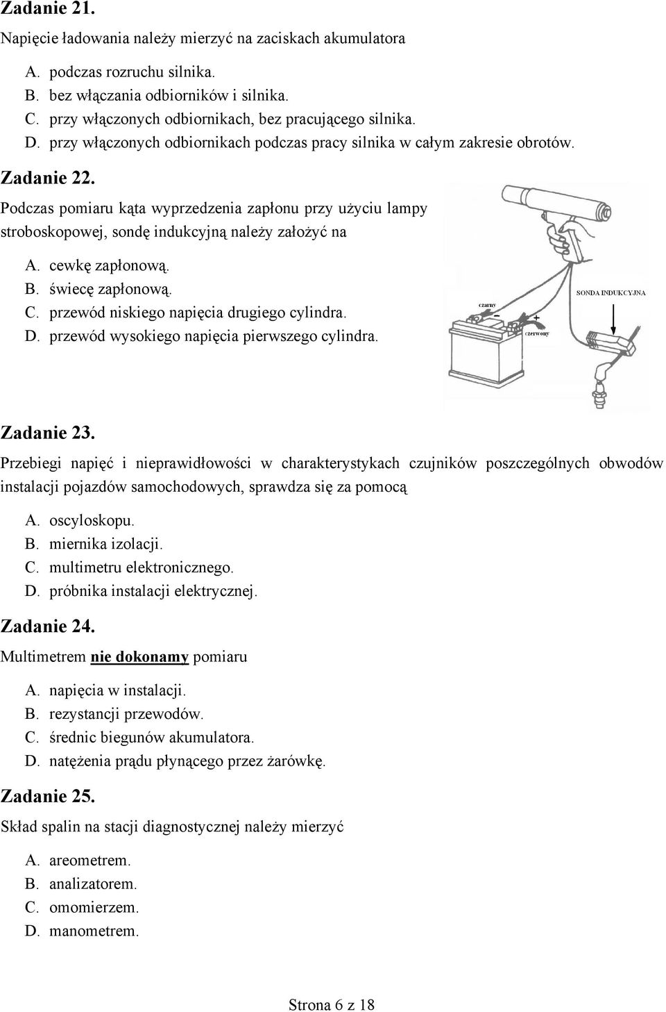 Podczas pomiaru kąta wyprzedzenia zapłonu przy użyciu lampy stroboskopowej, sondę indukcyjną należy założyć na A. cewkę zapłonową. B. świecę zapłonową. C. przewód niskiego napięcia drugiego cylindra.