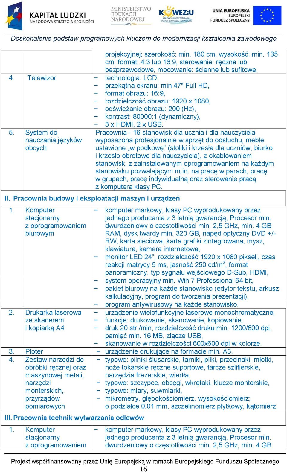 Telewizor technologia: LCD, przekątna ekranu: min 47" Full HD, format obrazu: 16:9, rozdzielczość obrazu: 1920 x 1080, odświeżanie obrazu: 200 (Hz), kontrast: 80000:1 (dynamiczny), 5.