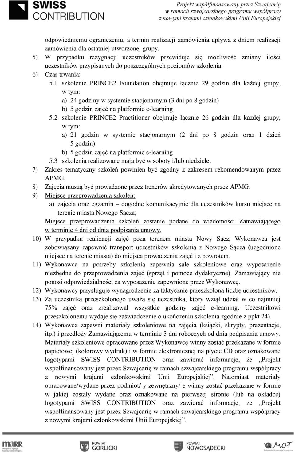 1 szkolenie PRINCE2 Foundation obejmuje łącznie 29 godzin dla każdej grupy, w tym: a) 24 godziny w systemie stacjonarnym (3 dni po 8 godzin) b) 5 godzin zajęć na platformie e-learning 5.