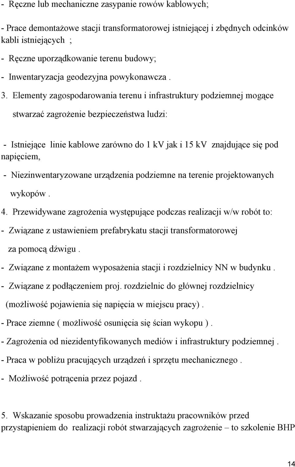 Elementy zagospodarowania terenu i infrastruktury podziemnej mogące stwarzać zagrożenie bezpieczeństwa ludzi: - Istniejące linie kablowe zarówno do 1 kv jak i 15 kv znajdujące się pod napięciem, -