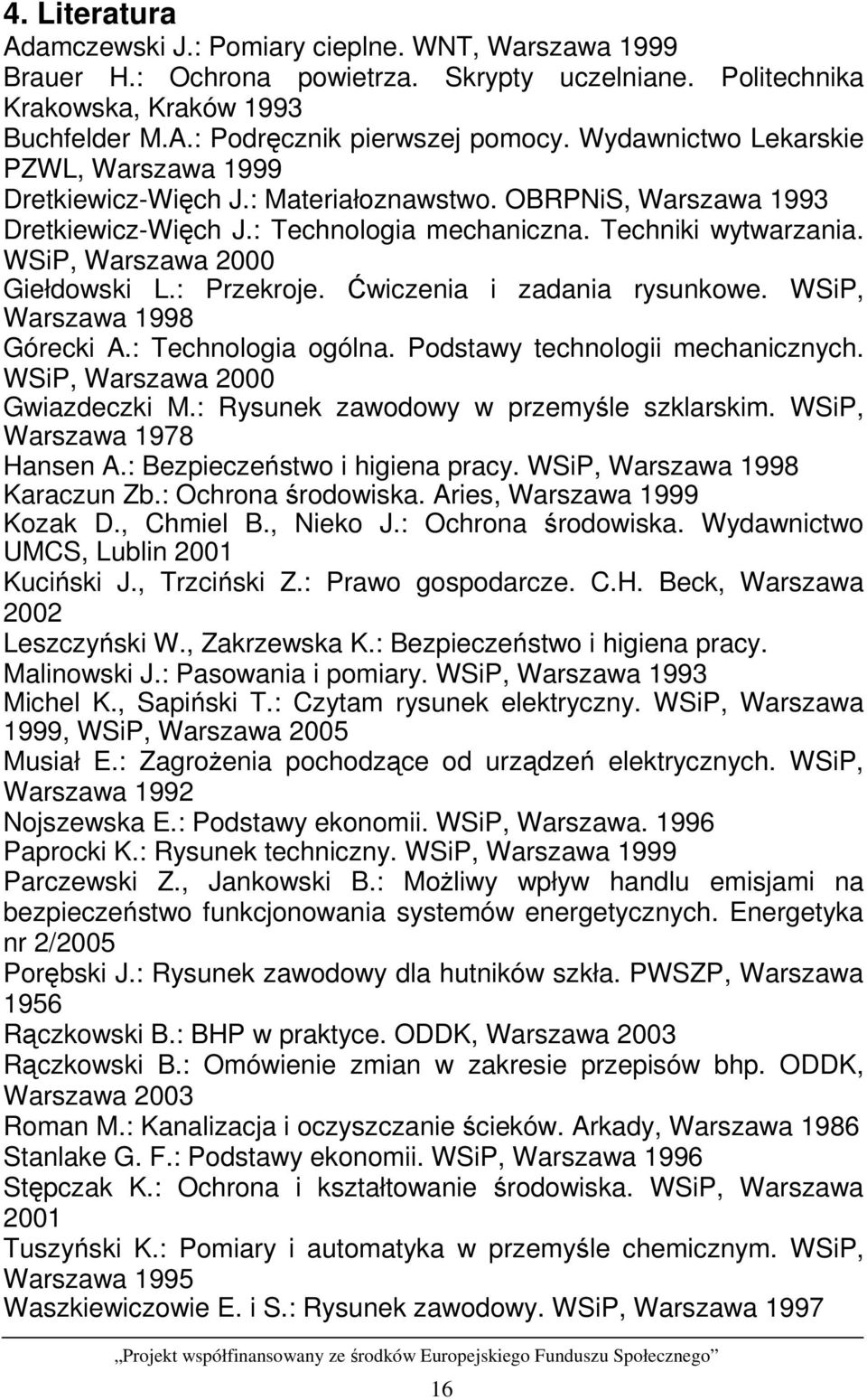 WSiP, Warszawa 2000 Giełdowski L.: Przekroje. Ćwiczenia i zadania rysunkowe. WSiP, Warszawa 1998 Górecki A.: Technologia ogólna. Podstawy technologii mechanicznych. WSiP, Warszawa 2000 Gwiazdeczki M.