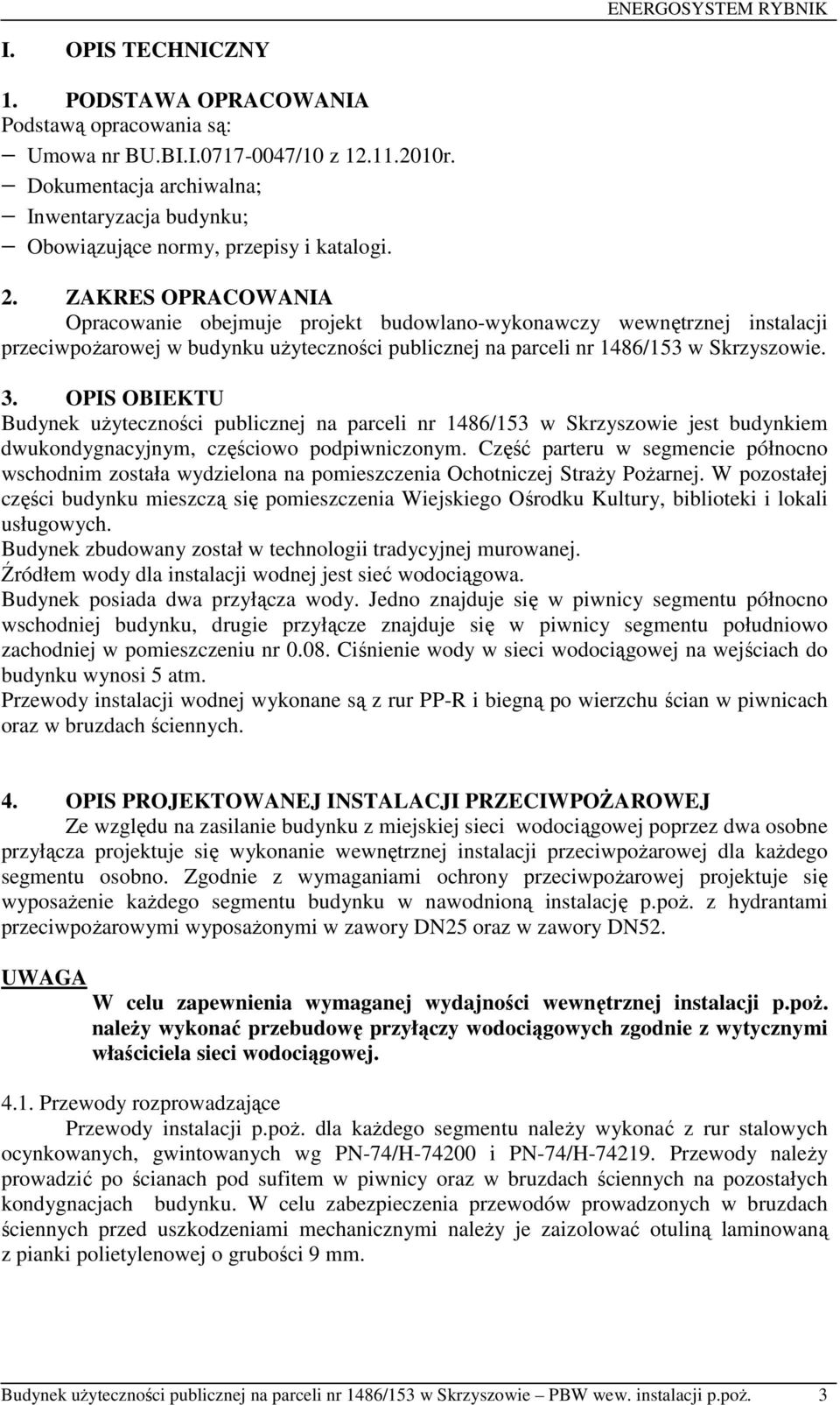 ZAKRES OPRACOWANIA Opracowanie obejmuje projekt budowlano-wykonawczy wewnętrznej instalacji przeciwpoŝarowej w budynku uŝyteczności publicznej na parceli nr 1486/153 w Skrzyszowie. 3.