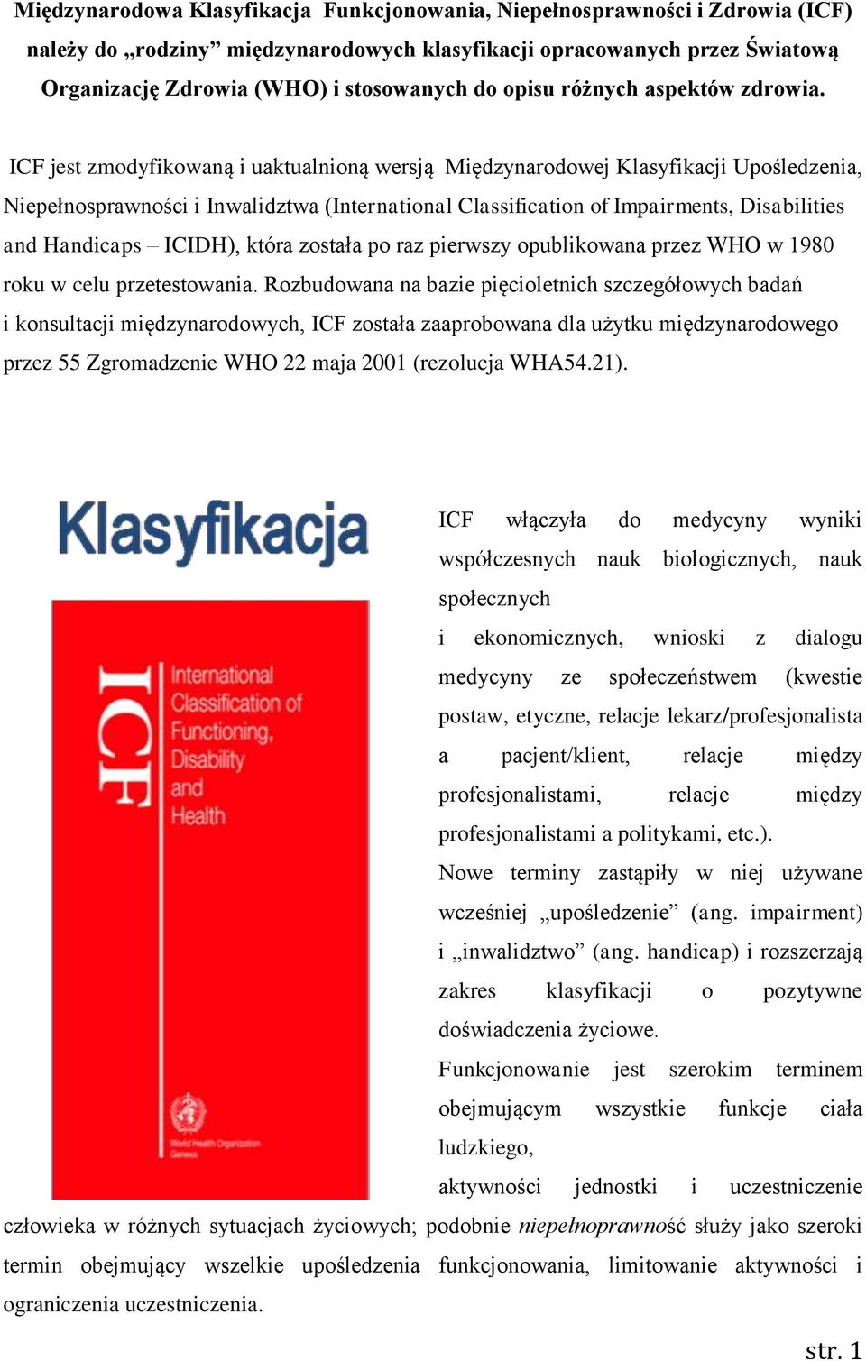 ICF jest zmodyfikowaną i uaktualnioną wersją Międzynarodowej Klasyfikacji Upośledzenia, Niepełnosprawności i Inwalidztwa (International Classification of Impairments, Disabilities and Handicaps