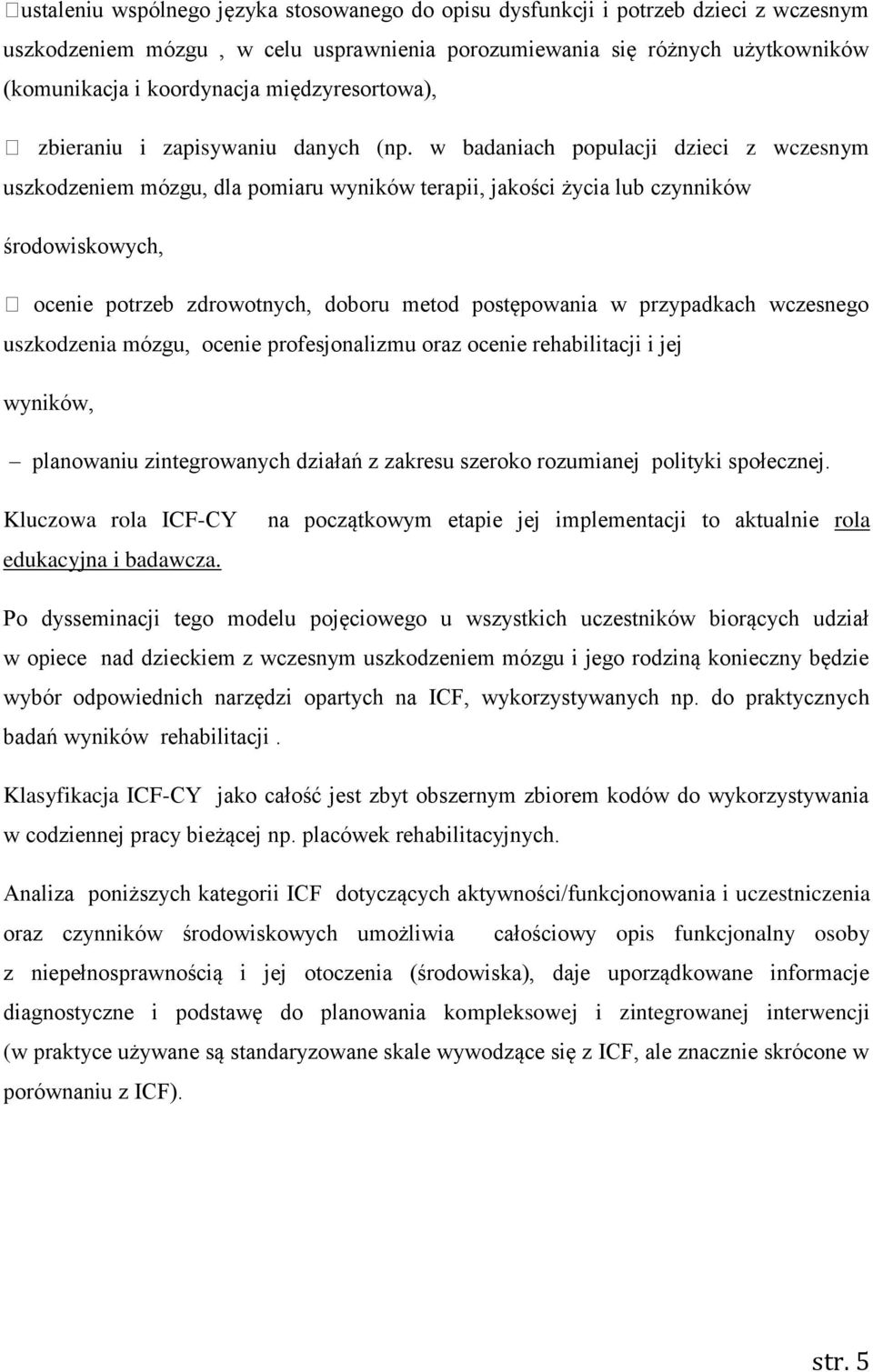 w badaniach populacji dzieci z wczesnym uszkodzeniem mózgu, dla pomiaru wyników terapii, jakości życia lub czynników środowiskowych, ocenie potrzeb zdrowotnych, doboru metod postępowania w