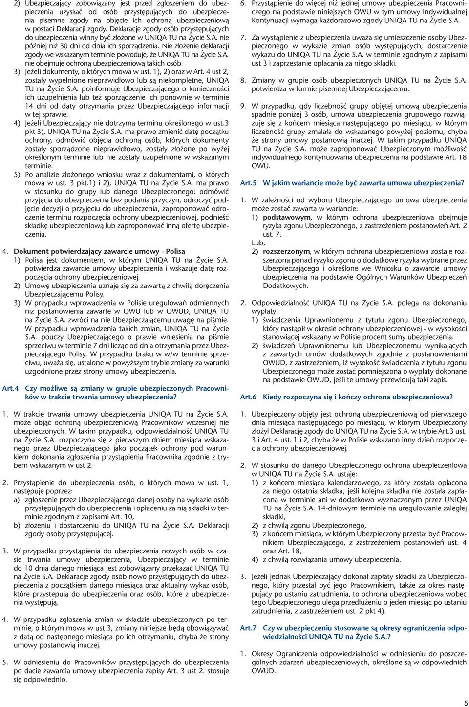 Nie złożenie deklaracji zgody we wskazanym terminie powoduje, że UNIQA TU na Życie S.A. nie obejmuje ochroną ubezpieczeniową takich osób. 3) Jeżeli dokumenty, o których mowa w ust. 1), 2) oraz w Art.