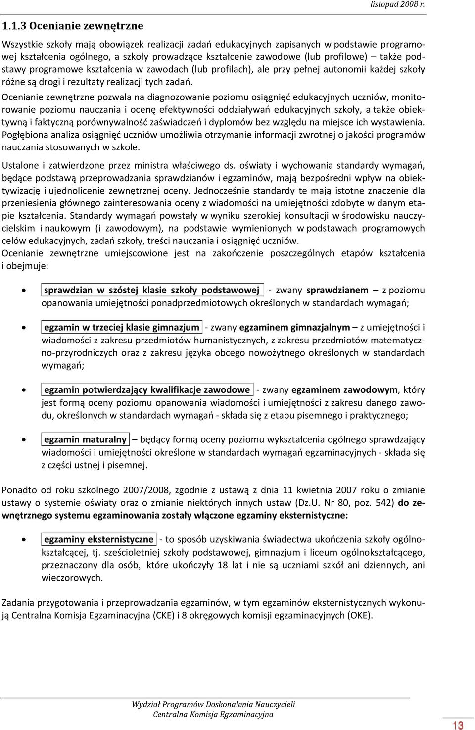 Ocenianie zewnętrzne pozwala na diagnozowanie poziomu osiągnięć edukacyjnych uczniów, monitorowanie poziomu nauczania i ocenę efektywności oddziaływań edukacyjnych szkoły, a także obiektywną i