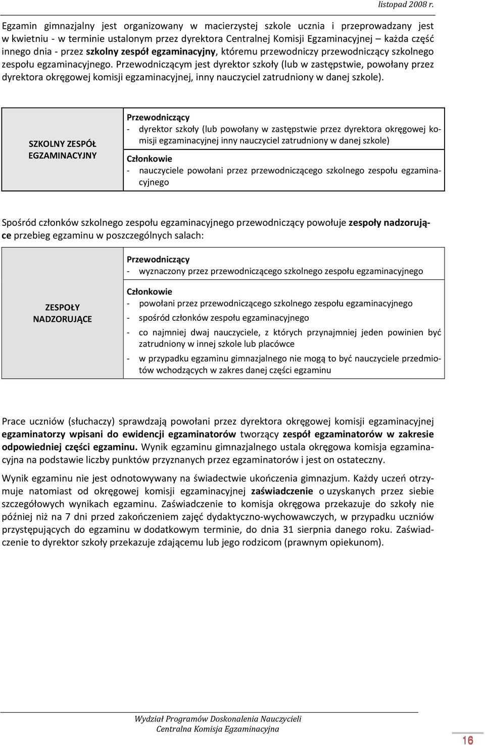 Przewodniczącym jest dyrektor szkoły (lub w zastępstwie, powołany przez dyrektora okręgowej komisji egzaminacyjnej, inny nauczyciel zatrudniony w danej szkole).