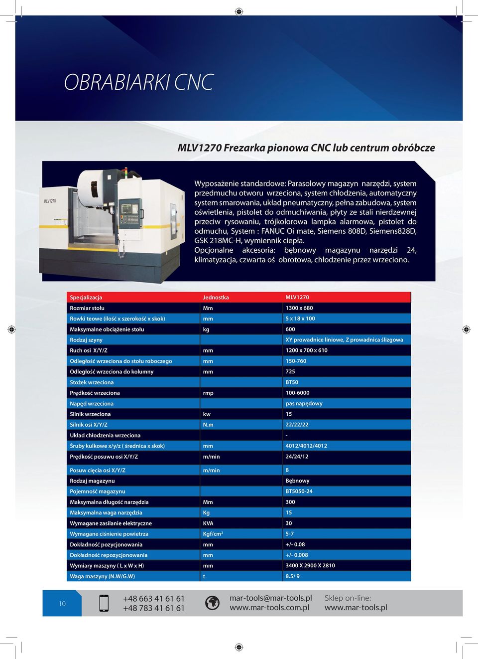 FANUC Oi mate, Siemens 808D, Siemens828D, GSK 218MC-H, wymiennik ciepła. Opcjonalne akcesoria: bębnowy magazynu narzędzi 24, klimatyzacja, czwarta oś obrotowa, chłodzenie przez wrzeciono.